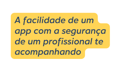 A facilidade de um app com a segurança de um profissional te acompanhando